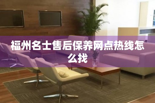 福州名士售后保養(yǎng)網(wǎng)點(diǎn)熱線怎么找