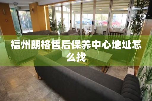 福州朗格售后保養(yǎng)中心地址怎么找
