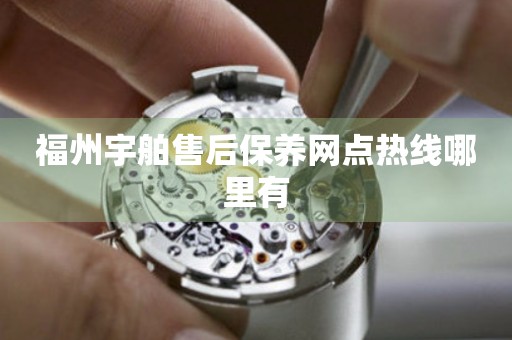 福州宇舶售后保養(yǎng)網(wǎng)點(diǎn)熱線哪里有