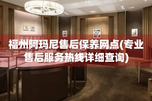 福州阿瑪尼售后保養(yǎng)網(wǎng)點(diǎn)(專業(yè)售后服務(wù)熱線詳細(xì)查詢)