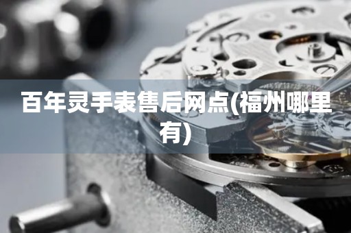 百年靈手表售后網(wǎng)點(diǎn)(福州哪里有)