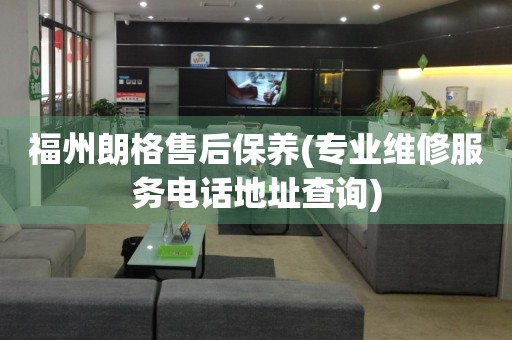 福州朗格售后保養(yǎng)(專業(yè)維修服務(wù)電話地址查詢)