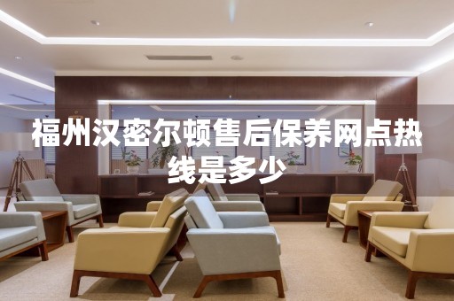 福州漢密爾頓售后保養(yǎng)網(wǎng)點(diǎn)熱線是多少