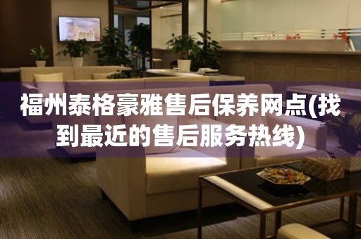 福州泰格豪雅售后保養(yǎng)網(wǎng)點(diǎn)(找到最近的售后服務(wù)熱線)