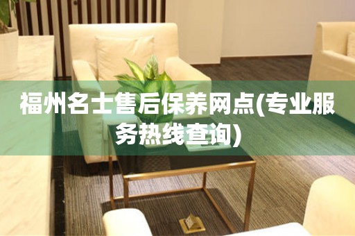 福州名士售后保養(yǎng)網(wǎng)點(diǎn)(專業(yè)服務(wù)熱線查詢)