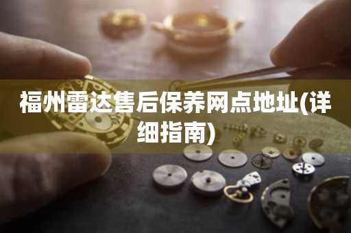 福州雷達(dá)售后保養(yǎng)網(wǎng)點(diǎn)地址(詳細(xì)指南)