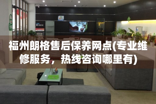 福州朗格售后保養(yǎng)網(wǎng)點(diǎn)(專業(yè)維修服務(wù)，熱線咨詢哪里有)