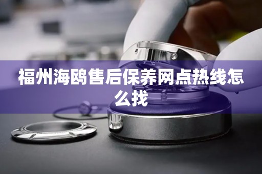 福州海鷗售后保養(yǎng)網(wǎng)點熱線怎么找