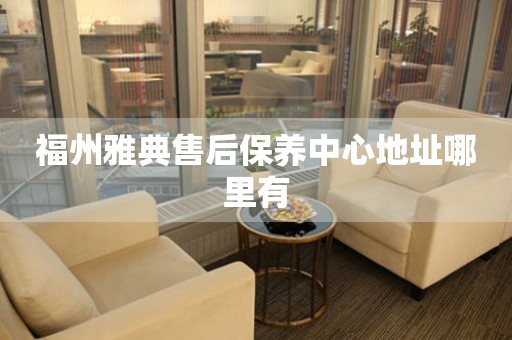 福州雅典售后保養(yǎng)中心地址哪里有