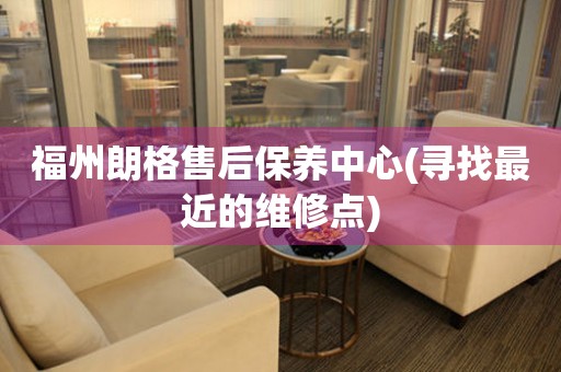 福州朗格售后保養(yǎng)中心(尋找最近的維修點)