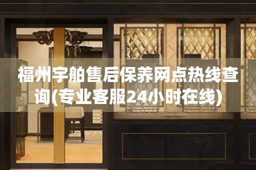 福州宇舶售后保養(yǎng)網(wǎng)點熱線查詢(專業(yè)客服24小時在線)