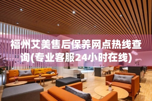 福州艾美售后保養(yǎng)網(wǎng)點(diǎn)熱線查詢(專業(yè)客服24小時(shí)在線)