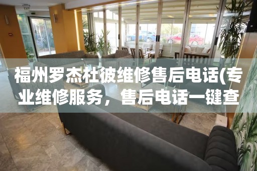 福州羅杰杜彼維修售后電話(專業(yè)維修服務(wù)，售后電話一鍵查詢)