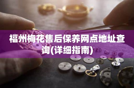 福州梅花售后保養(yǎng)網(wǎng)點(diǎn)地址查詢(詳細(xì)指南)