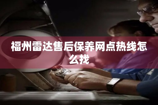 福州雷達(dá)售后保養(yǎng)網(wǎng)點(diǎn)熱線怎么找