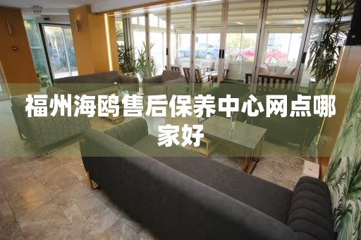 福州海鷗售后保養(yǎng)中心網(wǎng)點(diǎn)哪家好