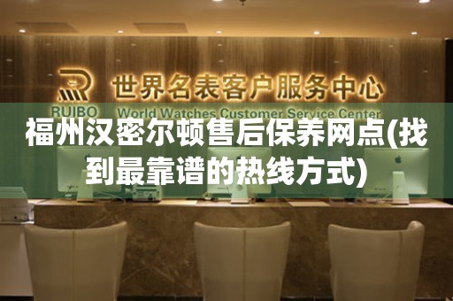 福州漢密爾頓售后保養(yǎng)網(wǎng)點(diǎn)(找到最靠譜的熱線方式)