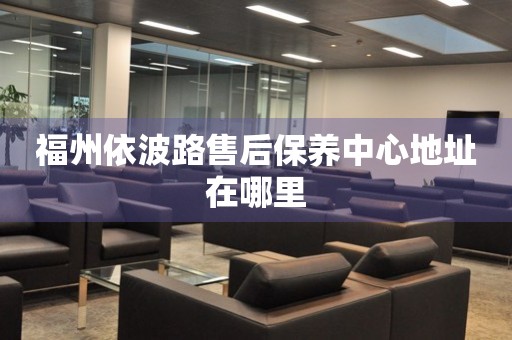福州依波路售后保養(yǎng)中心地址在哪里