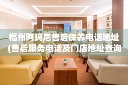福州阿瑪尼售后保養(yǎng)電話地址(售后服務(wù)電話及門店地址查詢)