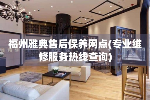 福州雅典售后保養(yǎng)網(wǎng)點(專業(yè)維修服務(wù)熱線查詢)
