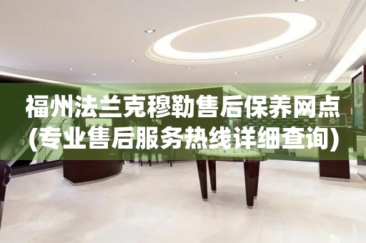 福州法蘭克穆勒售后保養(yǎng)網(wǎng)點(專業(yè)售后服務(wù)熱線詳細(xì)查詢)