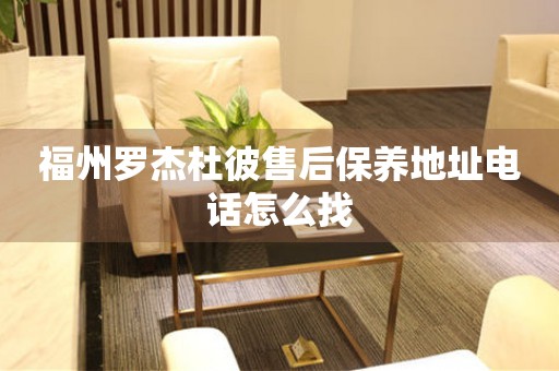 福州羅杰杜彼售后保養(yǎng)地址電話怎么找