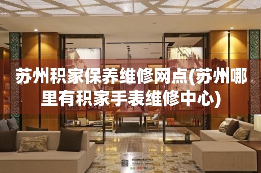 蘇州積家保養(yǎng)維修網(wǎng)點(diǎn)(蘇州哪里有積家手表維修中心)
