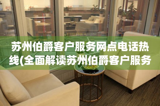 蘇州伯爵客戶服務(wù)網(wǎng)點(diǎn)電話熱線(全面解讀蘇州伯爵客戶服務(wù)網(wǎng)點(diǎn)電話熱線)