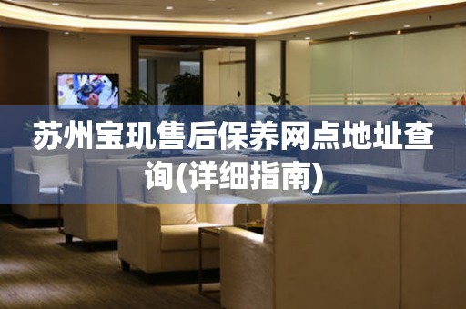 蘇州寶璣售后保養(yǎng)網(wǎng)點(diǎn)地址查詢(詳細(xì)指南)