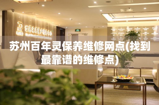 蘇州百年靈保養(yǎng)維修網(wǎng)點(diǎn)(找到最靠譜的維修點(diǎn))