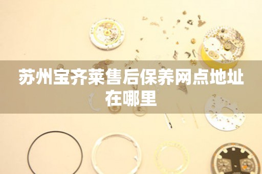 蘇州寶齊萊售后保養(yǎng)網(wǎng)點(diǎn)地址在哪里