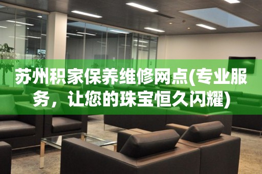 蘇州積家保養(yǎng)維修網(wǎng)點(專業(yè)服務，讓您的珠寶恒久閃耀)