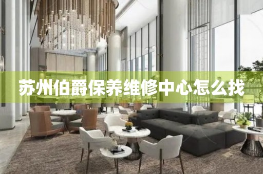蘇州伯爵保養(yǎng)維修中心怎么找