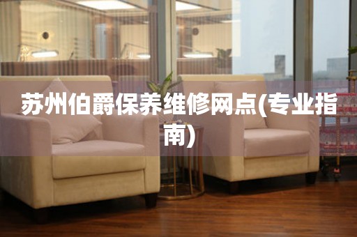 蘇州伯爵保養(yǎng)維修網(wǎng)點(專業(yè)指南)