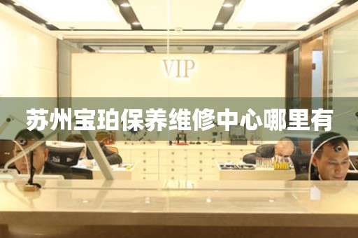 蘇州寶珀保養(yǎng)維修中心哪里有