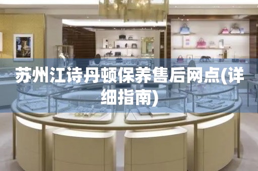蘇州江詩丹頓保養(yǎng)售后網(wǎng)點(詳細指南)