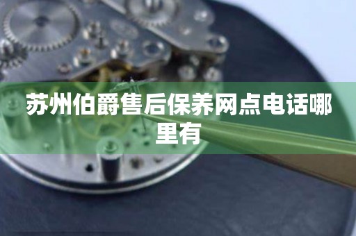 蘇州伯爵售后保養(yǎng)網(wǎng)點電話哪里有