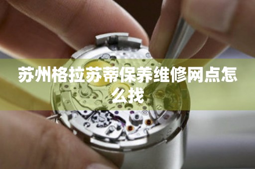 蘇州格拉蘇蒂保養(yǎng)維修網(wǎng)點怎么找