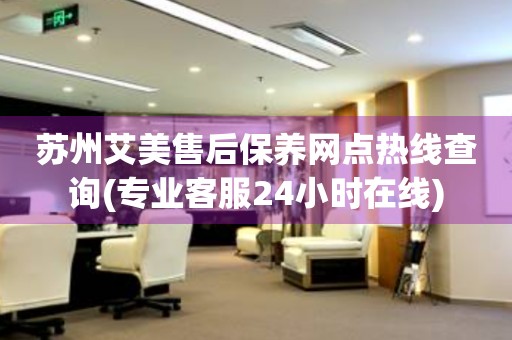 蘇州艾美售后保養(yǎng)網(wǎng)點熱線查詢(專業(yè)客服24小時在線)
