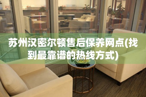 蘇州漢密爾頓售后保養(yǎng)網(wǎng)點(diǎn)(找到最靠譜的熱線方式)
