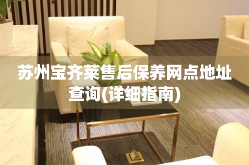 蘇州寶齊萊售后保養(yǎng)網(wǎng)點(diǎn)地址查詢(詳細(xì)指南)