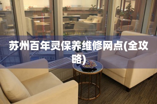 蘇州百年靈保養(yǎng)維修網(wǎng)點(diǎn)(全攻略)