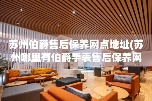 蘇州伯爵售后保養(yǎng)網(wǎng)點(diǎn)地址(蘇州哪里有伯爵手表售后保養(yǎng)網(wǎng)點(diǎn))