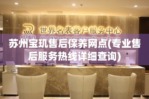 蘇州寶璣售后保養(yǎng)網(wǎng)點(diǎn)(專業(yè)售后服務(wù)熱線詳細(xì)查詢)