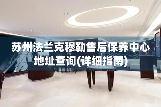 蘇州法蘭克穆勒售后保養(yǎng)中心地址查詢(詳細(xì)指南)