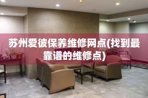 蘇州愛彼保養(yǎng)維修網(wǎng)點(diǎn)(找到最靠譜的維修點(diǎn))