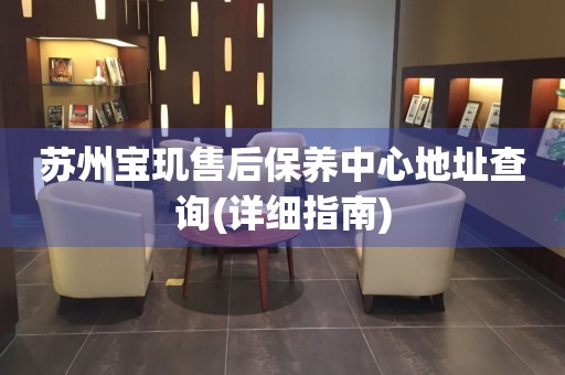 蘇州寶璣售后保養(yǎng)中心地址查詢(詳細(xì)指南)