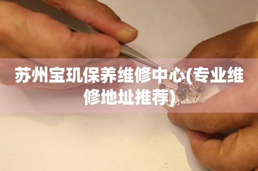 蘇州寶璣保養(yǎng)維修中心(專業(yè)維修地址推薦)