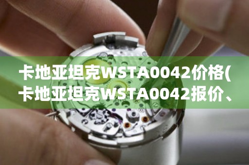 卡地亞坦克WSTA0042價(jià)格(卡地亞坦克WSTA0042報(bào)價(jià)、卡地亞坦克WSTA0042價(jià)格查詢、卡地亞坦克WSTA0042多少錢)