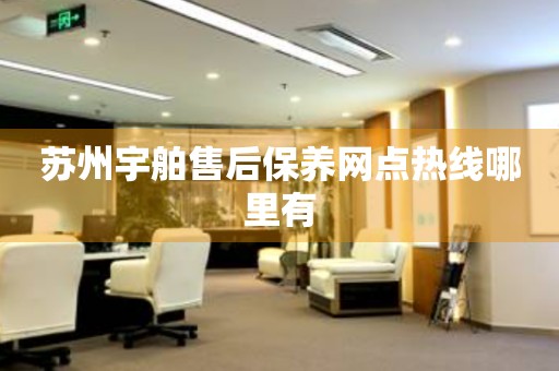 蘇州宇舶售后保養(yǎng)網(wǎng)點熱線哪里有